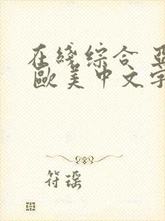 在线综合 亚洲 欧美中文字幕