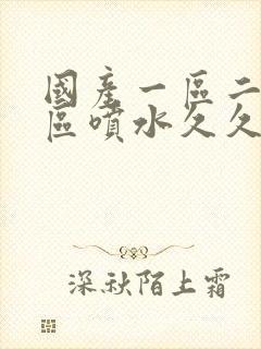 国产一区二区三区喷水久久久