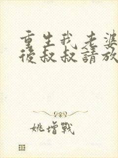 重生我老婆是天后叔叔请放开我