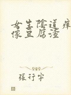 女生阴道痒白带像豆腐渣