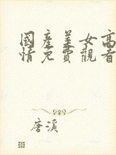 国产美女高清剧情免费观看完整版在封面