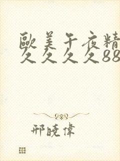 欧美午夜精品久久久久久8888