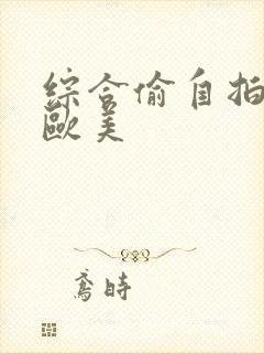 综合偷自拍亚洲欧美封面