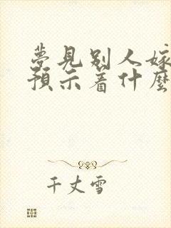 梦见别人嫁人了预示着什么