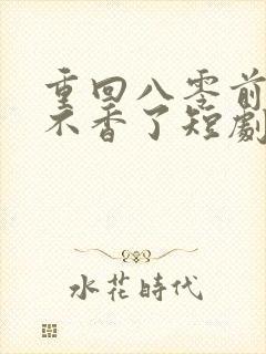 重回八零前夫他不香了短剧免费观看