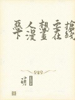 恶人想要抢救一下漫画在线免费看