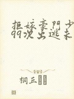 拒嫁豪门少夫人99次出逃未删减