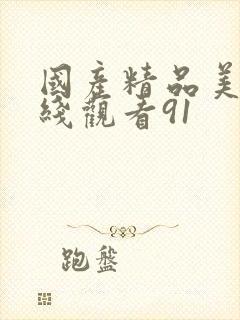 国产精品美女在线观看91