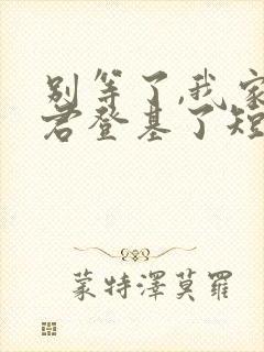 别等了,我家夫君登基了短剧