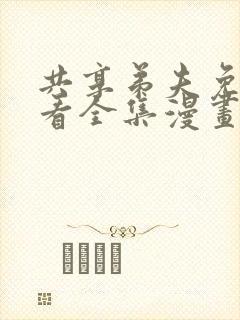 共享弟夫免费观看全集漫画下拉式