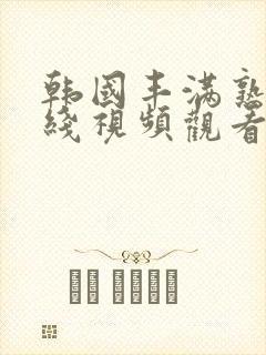 韩国丰满熟妇在线视频观看