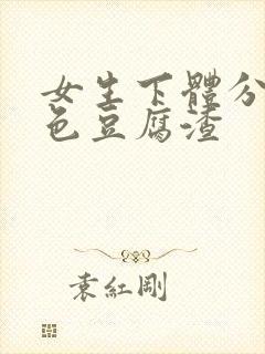 女生下体分泌绿色豆腐渣