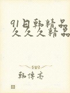 91日韩精品久久久久精品
