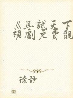 《且试天下》电视剧免费观看西瓜