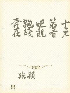 奔跑吧第十三季在线观看免费