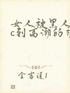 女人被黑人狂躁c到高潮的视频