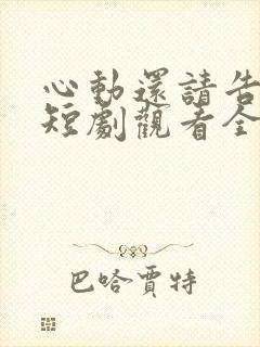 心动还请告诉我短剧观看全集