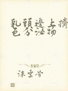 乳头边上挤出白色分泌物