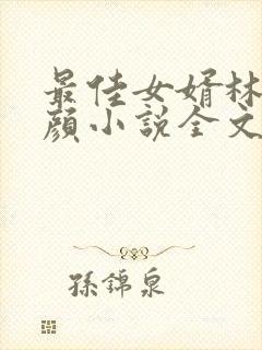 最佳女婿林羽江颜小说全文免费阅读全文