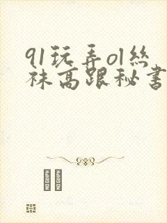 91玩弄ol丝袜高跟秘书