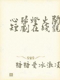 心归灯火阑珊处短剧在线观看封面