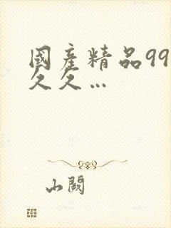 国产精品99久久久…