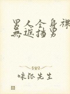 男人全身裸j照无遮挡男