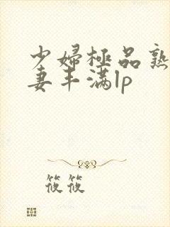 少妇极品熟妇人妻丰满lp