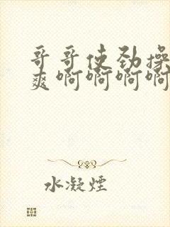 哥哥使劲操我好爽啊啊啊啊