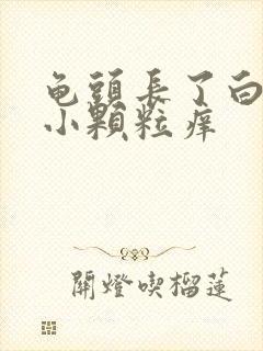 龟头长了白色的小颗粒痒