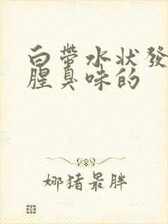 白带水状发黄有腥臭味的