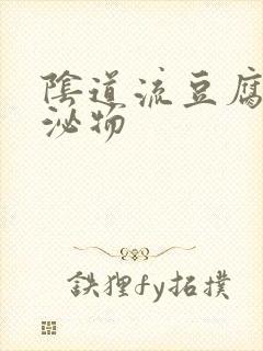 阴道流豆腐渣分泌物