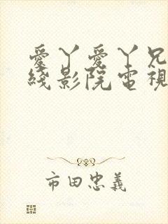 爱丫爱丫兄妹在线影院电视剧小说