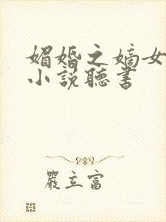 媚婚之嫡女本色小说听书