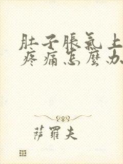 肚子胀气上腹部疼痛怎么办