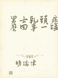 男士乳头疼是怎么回事一碰就疼