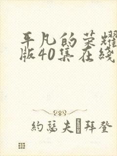 平凡的荣耀真人版40集在线播放