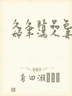 久久精品色妇熟妇丰满人妻av网