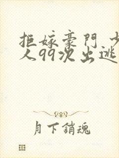 拒嫁豪门 少夫人99次出逃