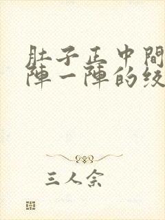 肚子正中间痛一阵一阵的绞痛什么原因