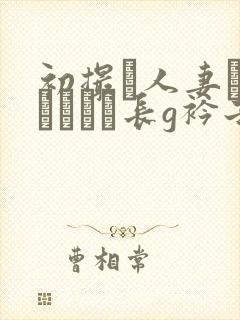 初撮り人妻ドキュメント长g衿子