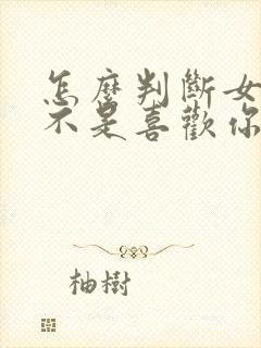 怎么判断女的是不是喜欢你