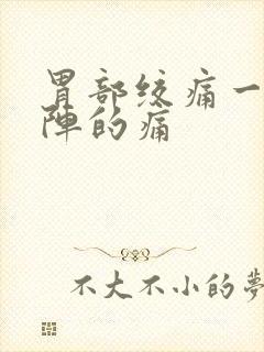 胃部绞痛一阵一阵的痛