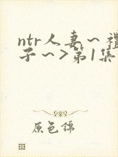 ntr人妻～礼子～>第1集