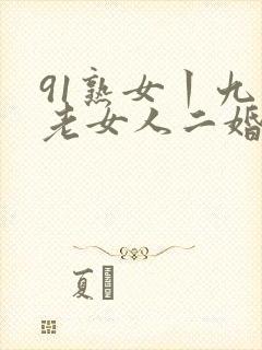 91熟女丨九色老女人二婚