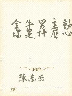 金牛男主动联系你是什么心理