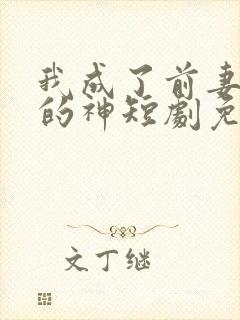 我成了前妻跪拜的神短剧免费观看