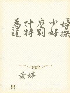 为什么少妇的阴道特别好操