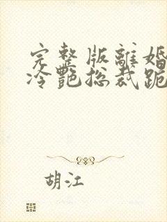 完整版离婚后,冷艳总裁跪求复婚