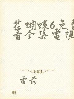 花蝴蝶6免费观看全集电视剧,三年大片